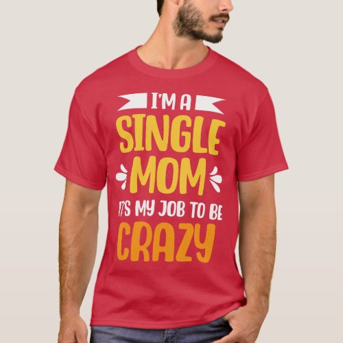 Im a Single Mom its my Job to be Crazy Mother Day  T_Shirt
