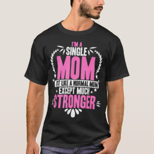 Im A Single Mom Just Like A Normal Mom Ecept Much T-Shirt