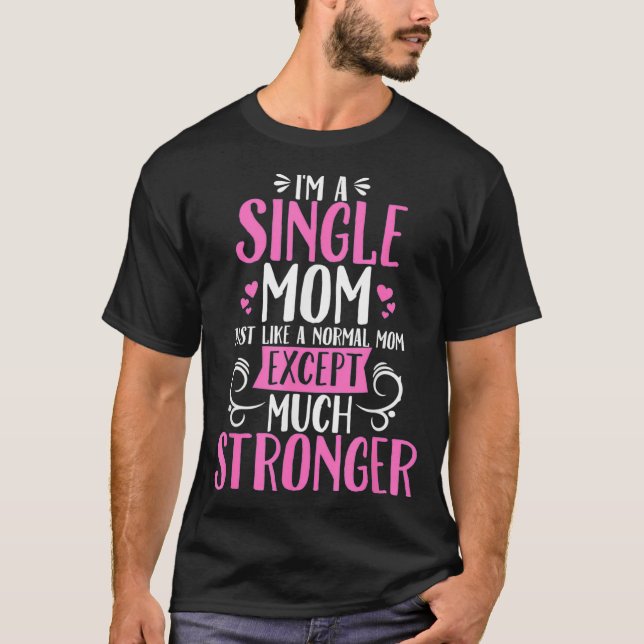 Im A Single Mom Just Like A Normal Mom Ecept Much  T-Shirt (Front)