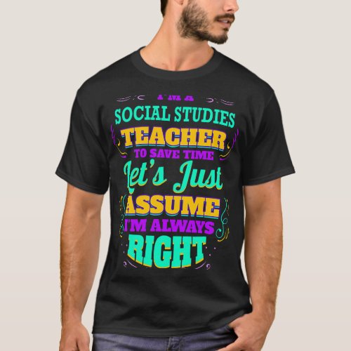 Im a Social Studies Teacher Im always Right T_Shirt