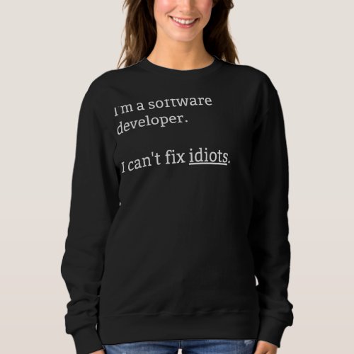 Im A Software Developer I Cant Fix Idiots Sweatshirt
