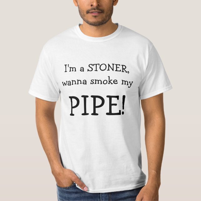 I'm a STONER, wanna smoke my , PIPE! T-Shirt (Front)