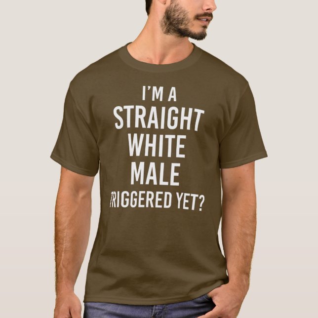 I'm a Straight White Male Triggered yet  T-Shirt (Front)