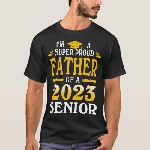 Im A Super Proud FATHER Of A 2023 Senior Graduati T_Shirt