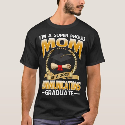 Im A Super Proud Mom Of A 2023 Communications Gra T_Shirt