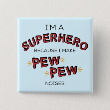 I'm A Superhero Because I Make Pew Pew Noises Button by LemonLimeInk at Zazzle