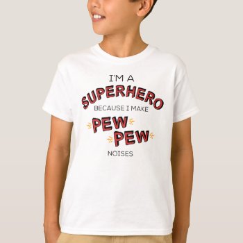 I'm A Superhero Because I Make Pew Pew Noises T-shirt by LemonLimeInk at Zazzle