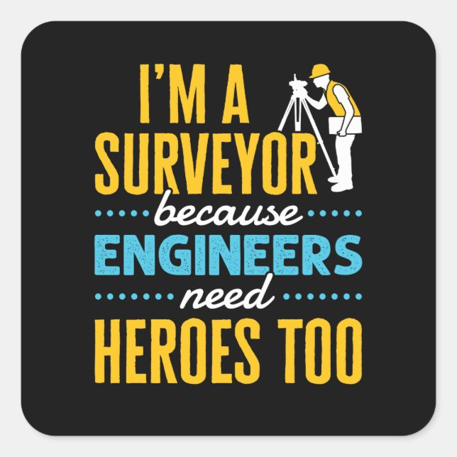 I'm a Surveyor Because Engineers Need Heroes Too  Square Sticker (Front)