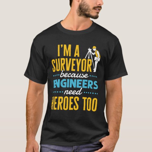 Im a Surveyor Because Engineers Need Heroes Too  T_Shirt