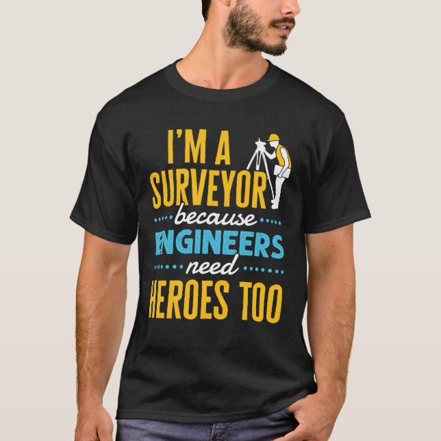 I'm a Surveyor Because Engineers Need Heroes Too  T-Shirt (Front)