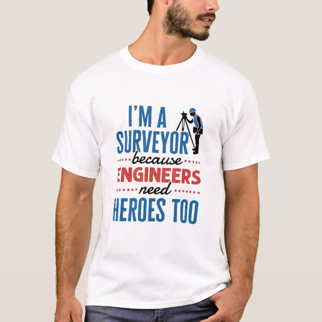 I'm a Surveyor Because Engineers Need Heroes Too T-Shirt (Front)