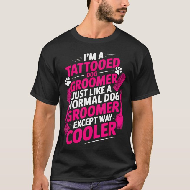 I'm A Tattooed Dog Groomer Funny Pet Lovers Sarcas T-Shirt (Front)