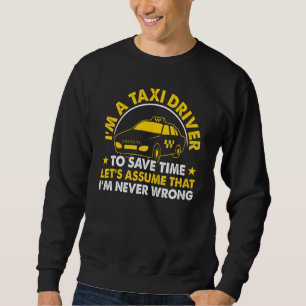 Im A Taxi Driver To Save Time Let's Assume I'm Nev Sweatshirt