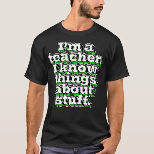 Im A Teacher I Know Things About Stuff 1 T_Shirt