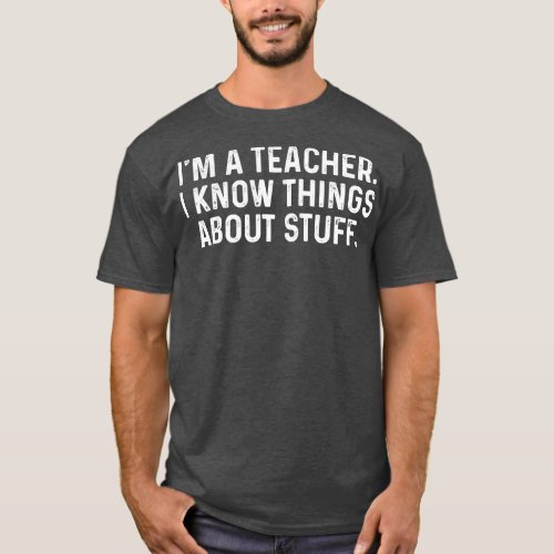 Im A Teacher I Know Things About Stuff Funny T_Shirt