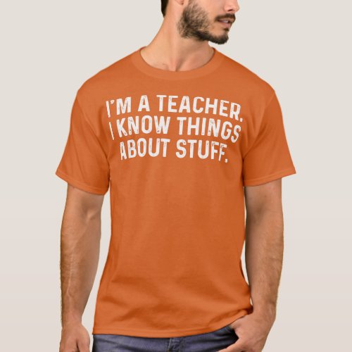 Im A Teacher I Know Things About Stuff Funny T_Shirt