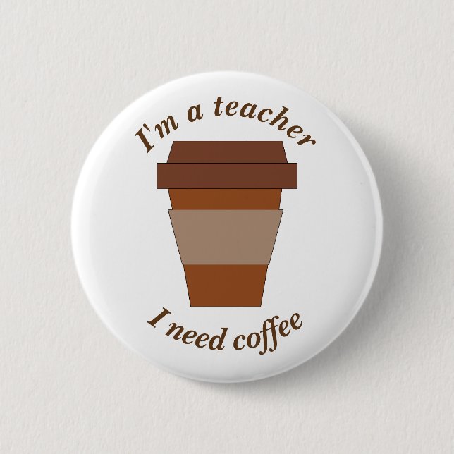 I'm a Teacher. I Need Coffee. Pinback Button (Front)
