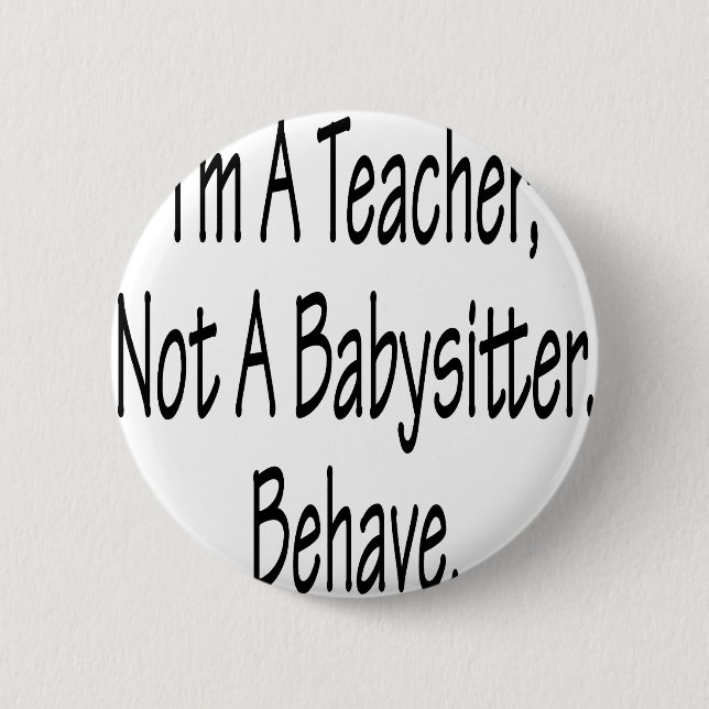 I'm A Teacher Not A Babysitter Behave Button (Front)