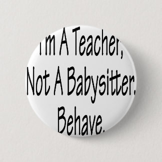 I'm A Teacher Not A Babysitter Behave Button