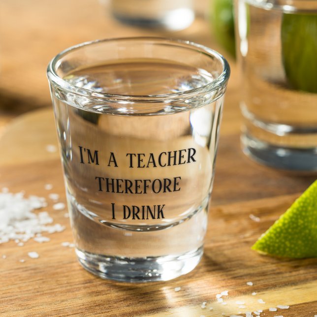 I'm A Teacher Therefore I Drink Teaching Shot Glass (Creator Uploaded)