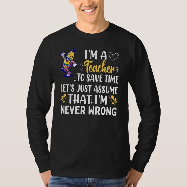Im A Teacher To Save Time Im Never Wrong T-Shirt (Front)