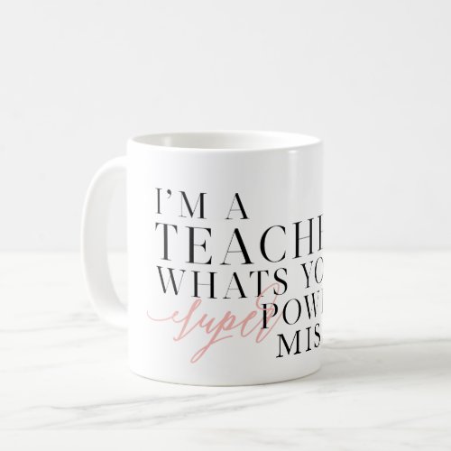 IM A TEACHER WHATS YOUR SUPER POWER COFFEE MUG