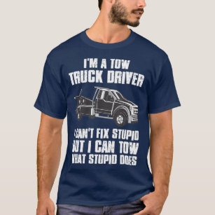 Im a Tow Truck Driver I Cant Fix Stupid Gift T-Shirt