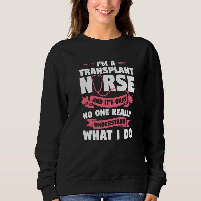 I'm A Transplant Nurse And It's Okay Medical Nurse Sweatshirt (Front)