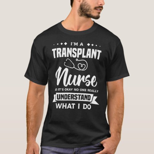 Im A Transplant Nurse And Its Okay Medical Nurse T_Shirt