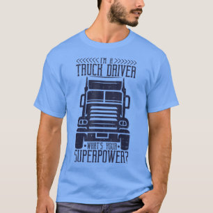 I'm A Truck Driver What's Your Superpower, Trucker T-Shirt