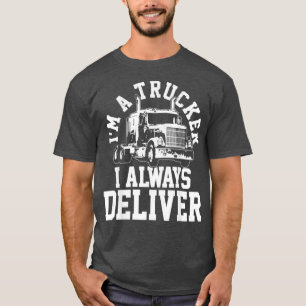 Im A Trucker I Always Deliver Funny Truck Driver G T-Shirt