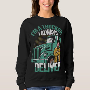 I'm A Trucker I Always Deliver Trucking Truck Driv Sweatshirt