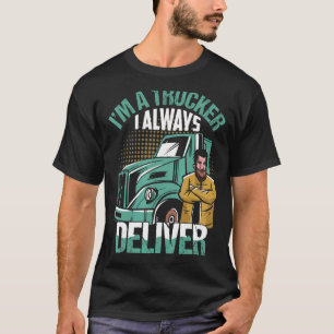 I'm A Trucker I Always Deliver Trucking Truck Driv T-Shirt