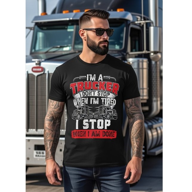 I'm A Trucker - I Don't Stop When I'm Tired, Funny T-Shirt (Creator Uploaded)