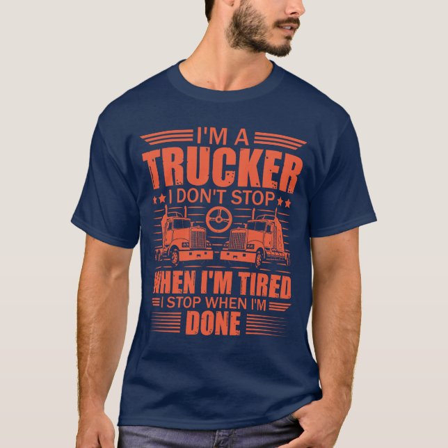 I'm a Trucker I Don't Stop When I'm Tired Trucking T-Shirt (Front)