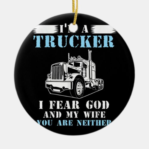 Im a trucker I fear god and my wife you are Ceramic Ornament