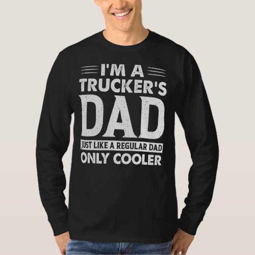 Im A Truckers Dad Just Like A Regular Dad Only C T_Shirt