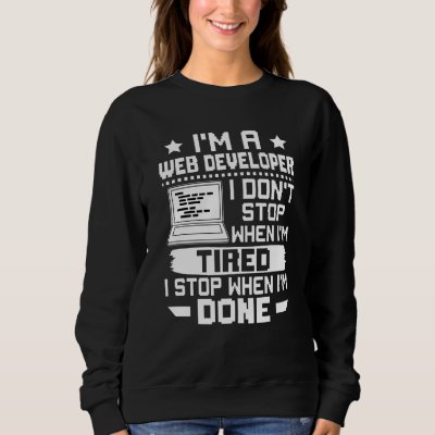 I'm A Web Developer I Don't Stop When I'm Tired Sweatshirt