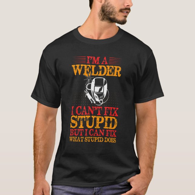 Im A Welder Can't Fix Stupid But Can Fix What Stup T-Shirt (Front)