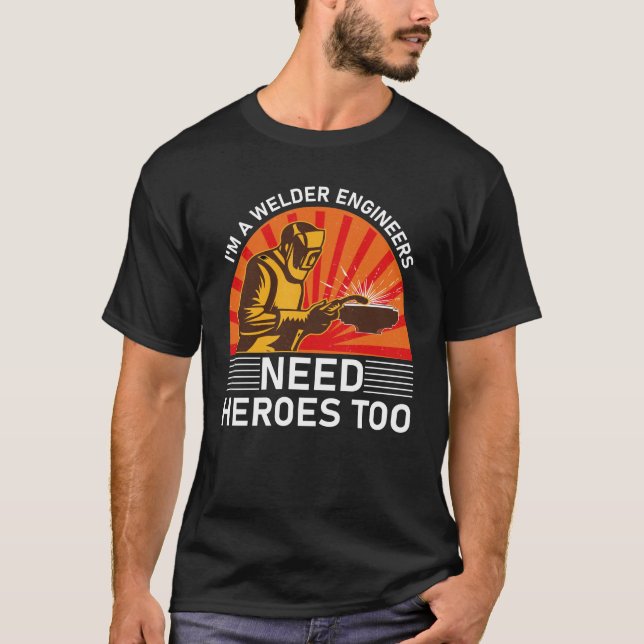 i'm a welder engineers need heroes too T-Shirt (Front)