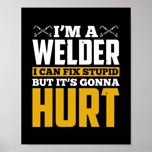 Im A Welder I Can Fix Stupid But Its Gonna Hurt Poster
