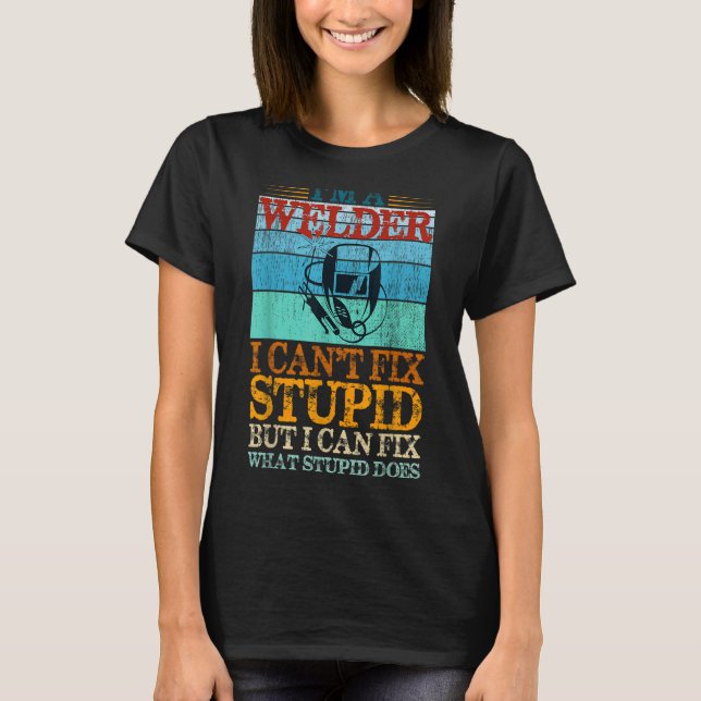I'm a Welder I can't fix stupid but I can fix what T-Shirt (Front)
