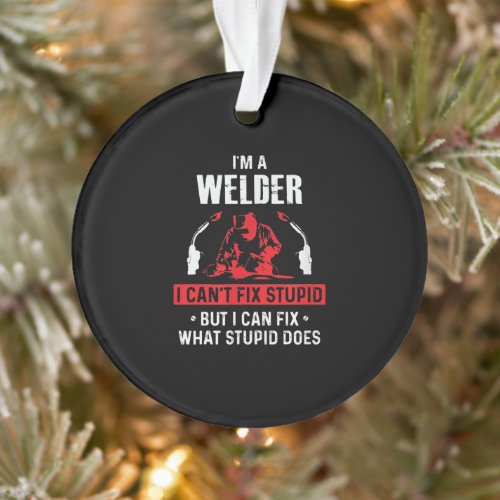 Im A Welder I Cant Fix Stupid  Welder Lover Gift Ornament