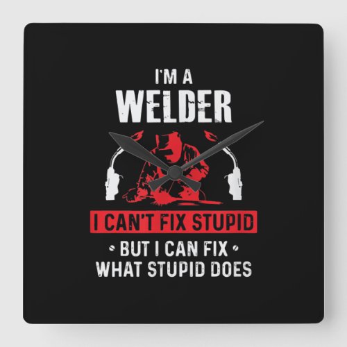 Im A Welder I Cant Fix Stupid  Welder Lover Gift Square Wall Clock