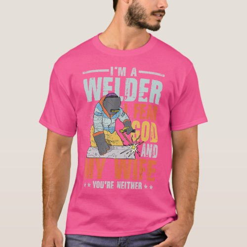 Im A Welder I Fear God My Wife Youre Neither for a T_Shirt