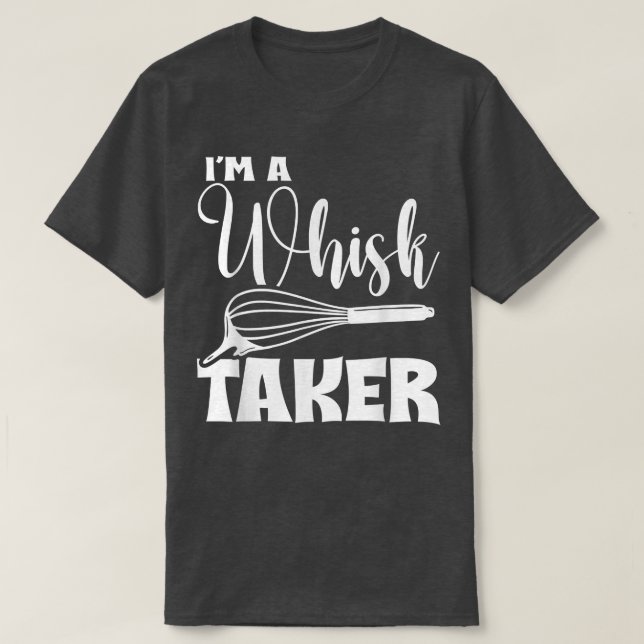 I'm A Whisk Taker Funny Foodie Baking Lover Chef B T-Shirt (Design Front)