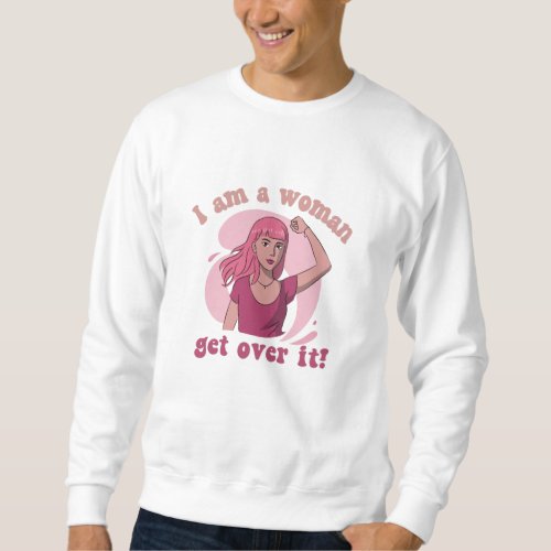 Im A Woman _ Get Over It Sweatshirt