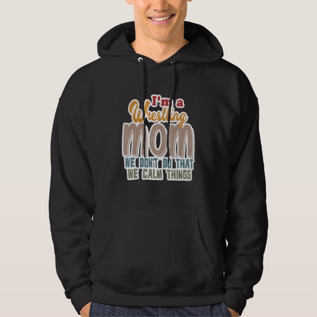 I'm A Wrestling Mom We Don't Do That Calm Thing 1 Hoodie (Front)
