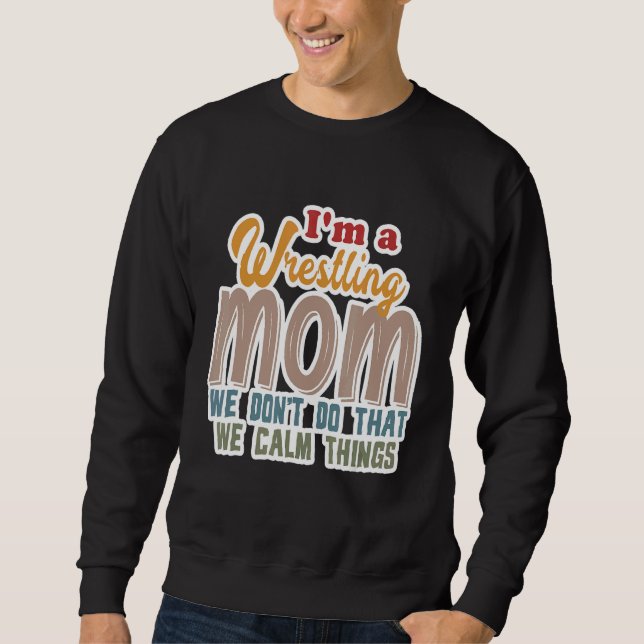 I'm A Wrestling Mom We Don't Do That Calm Thing 1 Sweatshirt (Front)