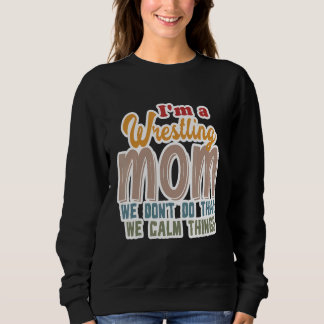 I'm A Wrestling Mom We Don't Do That Calm Thing 1 Sweatshirt
